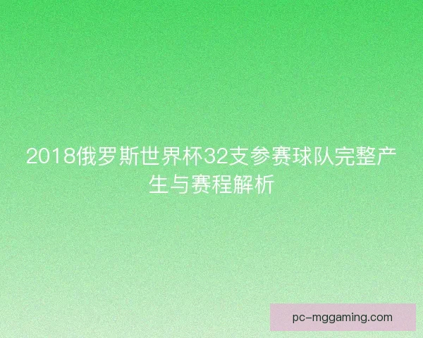 2018俄罗斯世界杯32支参赛球队完整产生与赛程解析