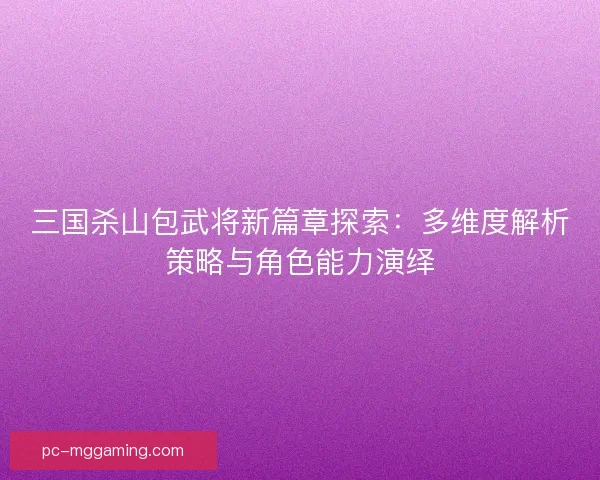 三国杀山包武将新篇章探索：多维度解析策略与角色能力演绎