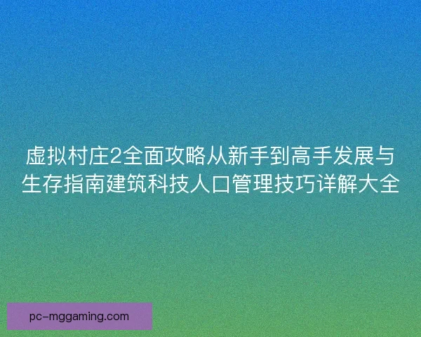 虚拟村庄2全面攻略从新手到高手发展与生存指南建筑科技人口管理技巧详解大全