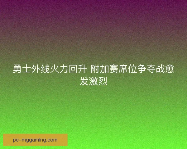 勇士外线火力回升 附加赛席位争夺战愈发激烈 勇士外线火力回升 附加赛席位争夺战愈发激烈