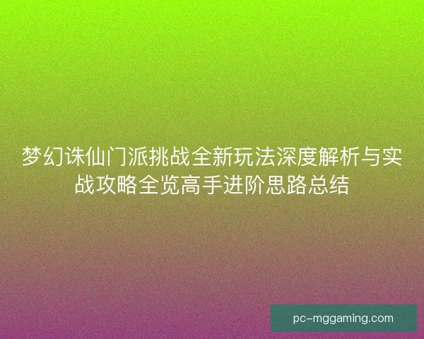 梦幻诛仙门派挑战全新玩法深度解析与实战攻略全览高手进阶思路总结 梦幻诛仙门派挑战全新玩法深度解析与实战攻略全览高手进阶思路总结