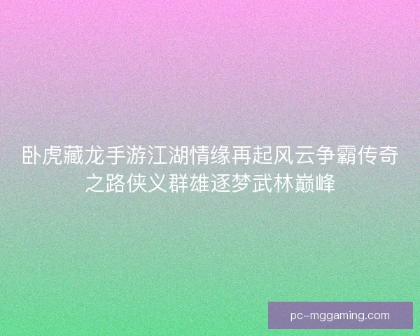 卧虎藏龙手游江湖情缘再起风云争霸传奇之路侠义群雄逐梦武林巅峰