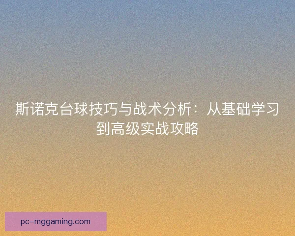 斯诺克台球技巧与战术分析:从基础学习到高级实战攻略 斯诺克台球技巧与战术分析:从基础学习到高级实战攻略