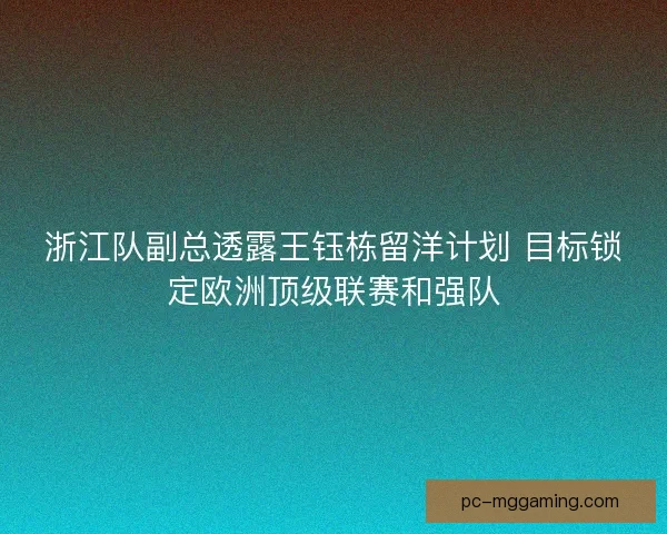 浙江队副总透露王钰栋留洋计划 目标锁定欧洲顶级联赛和强队