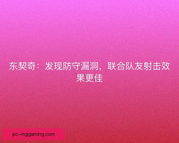 东契奇：发现防守漏洞，联合队友射击效果更佳