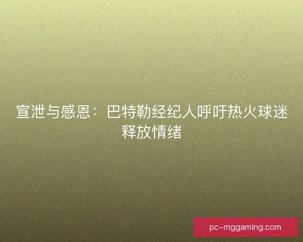 宣泄与感恩：巴特勒经纪人呼吁热火球迷释放情绪